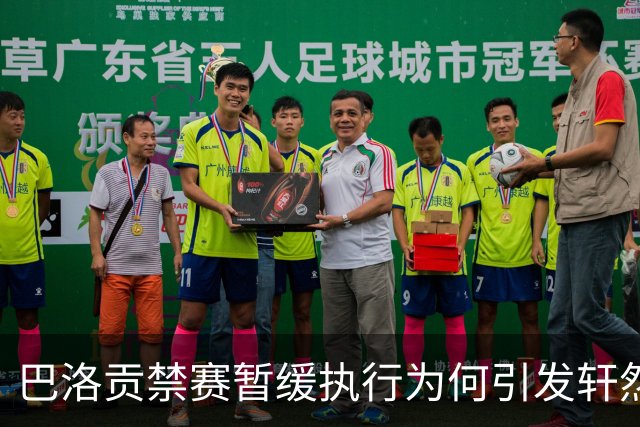 巴洛贡禁赛暂缓执行为何引发轩然大波？